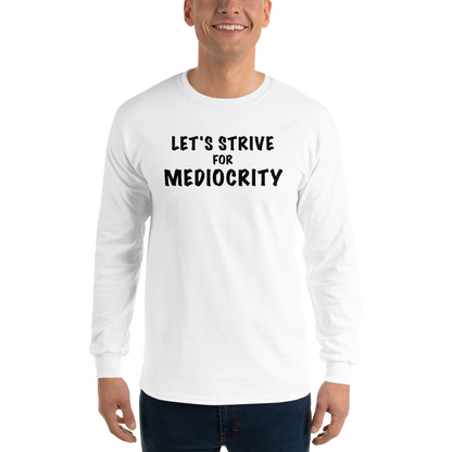 "Let's strive for mediocity" printed on a white men's long sleeve shirt worn by a male
