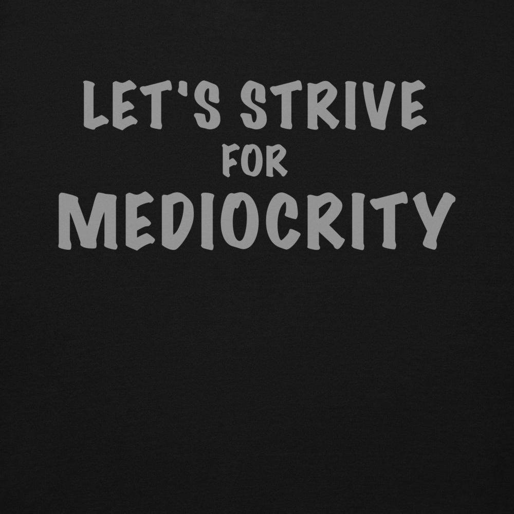 "Let's strive for mediocity" printed on a black background
