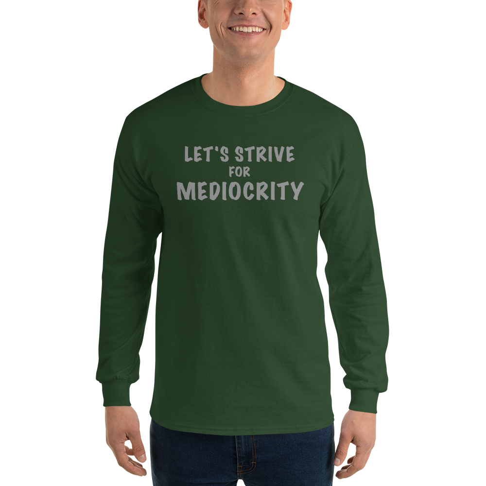 "Let's strive for mediocity" printed on a forest green men's long sleeve shirt worn by a male