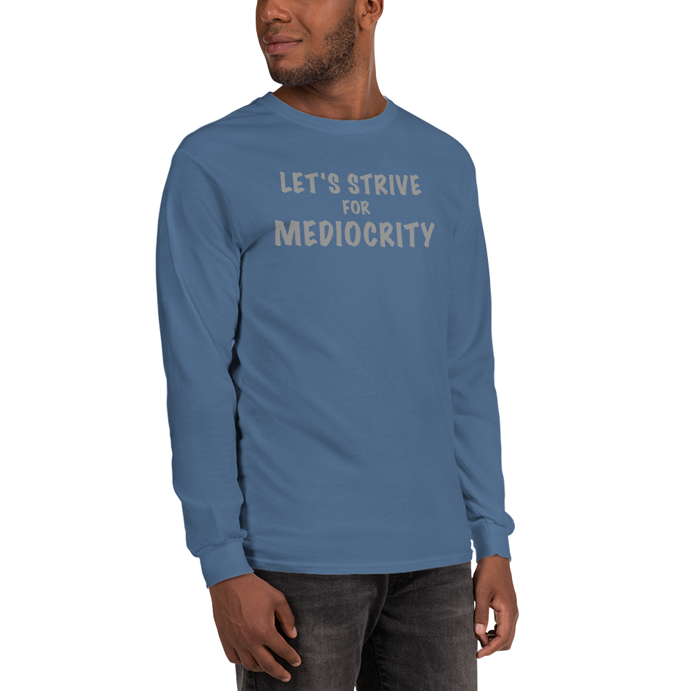 "Let's strive for mediocity" printed on a indigo blue men's long sleeve shirt worn by a male