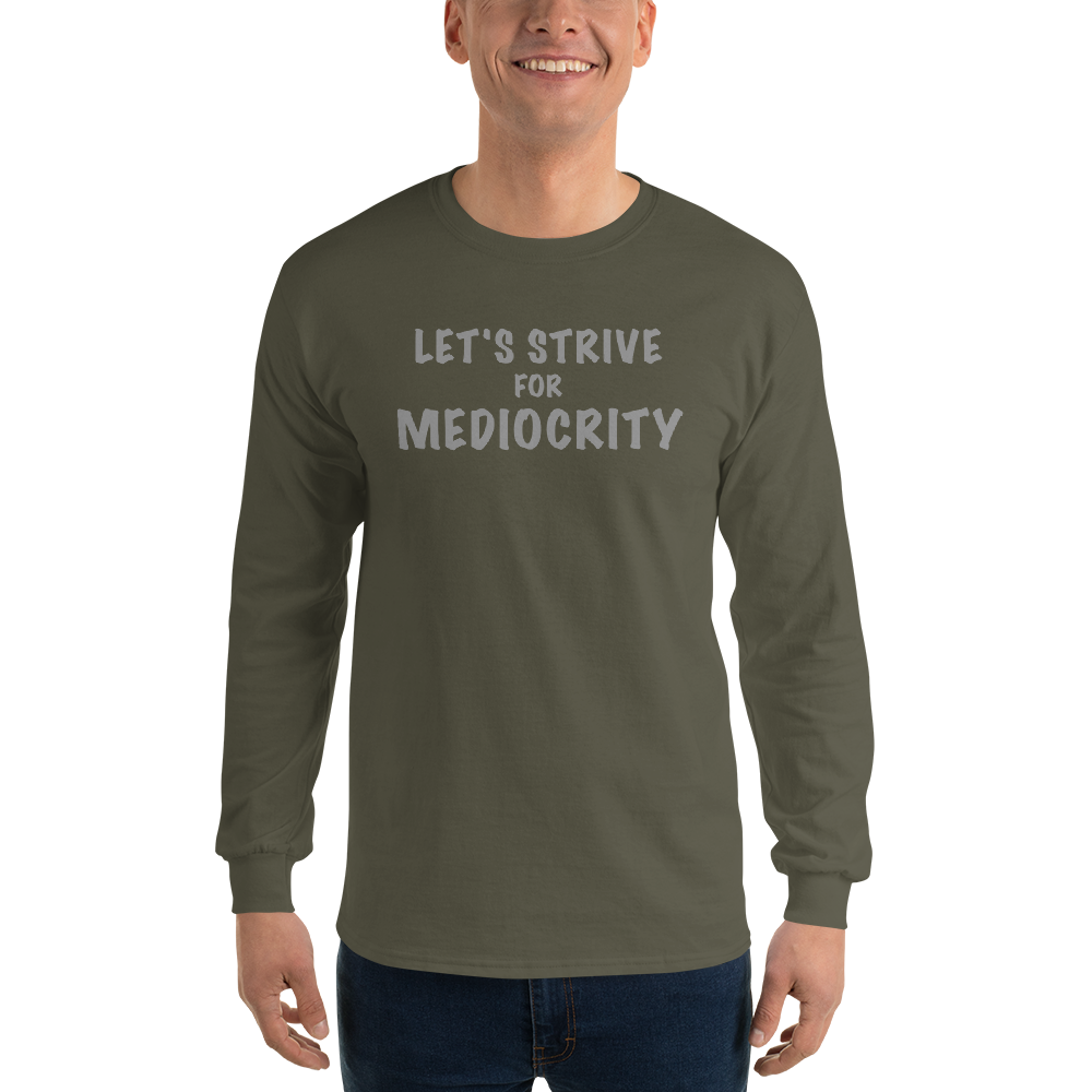 "Let's strive for mediocity" printed on a military green men's long sleeve shirt worn by a male