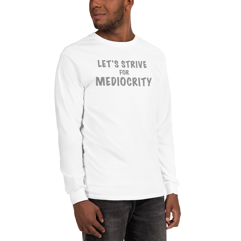 "Let's strive for mediocity" printed on a white men's long sleeve shirt worn by a male