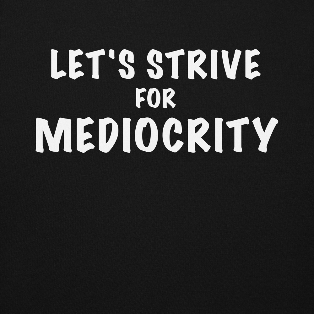 "Let's strive for mediocity" printed on a black background