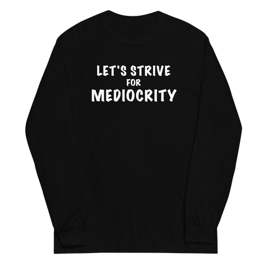 "Let's strive for mediocity" printed on a black men's long sleeve shirt laying on a flat surface