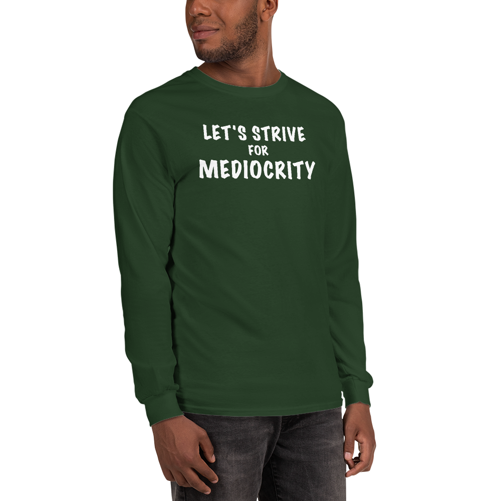 "Let's strive for mediocity" printed on a forest green men's long sleeve shirt worn by a male