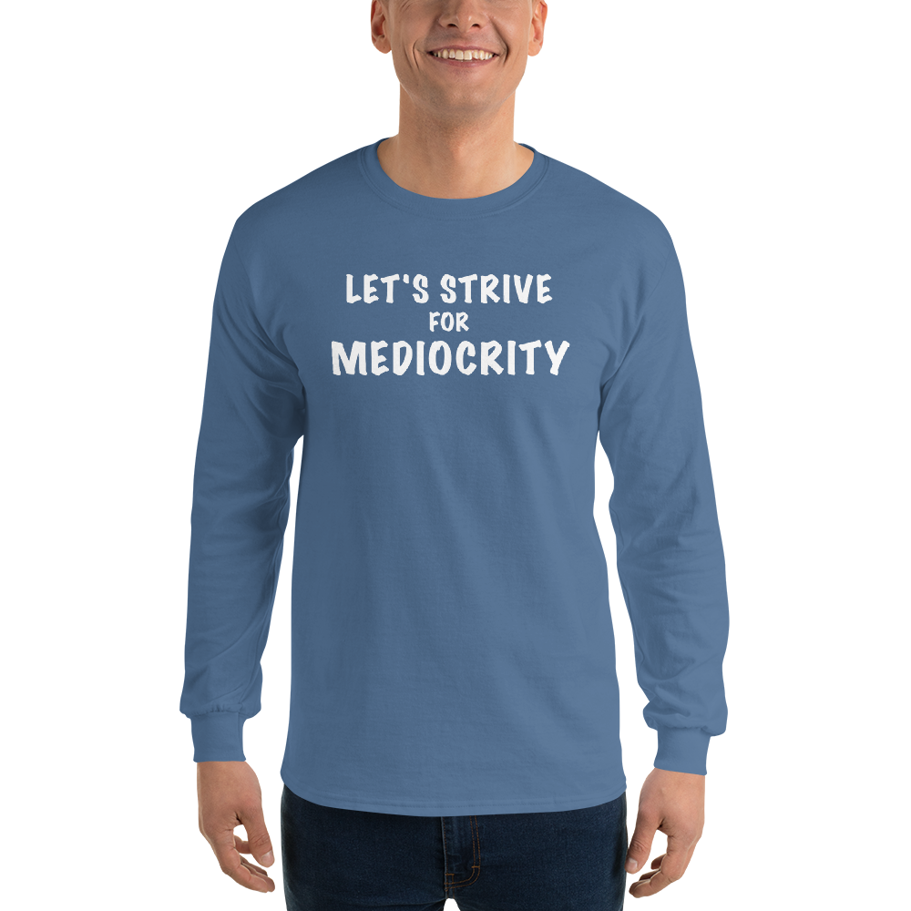 "Let's strive for mediocity" printed on a indigo blue men's long sleeve shirt worn by a male