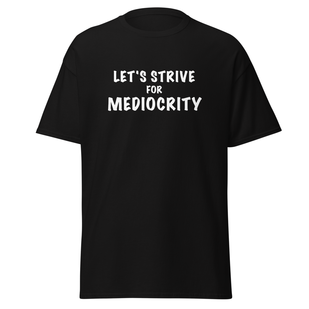 "Let's strive for mediocity" printed on a black on an invisible body