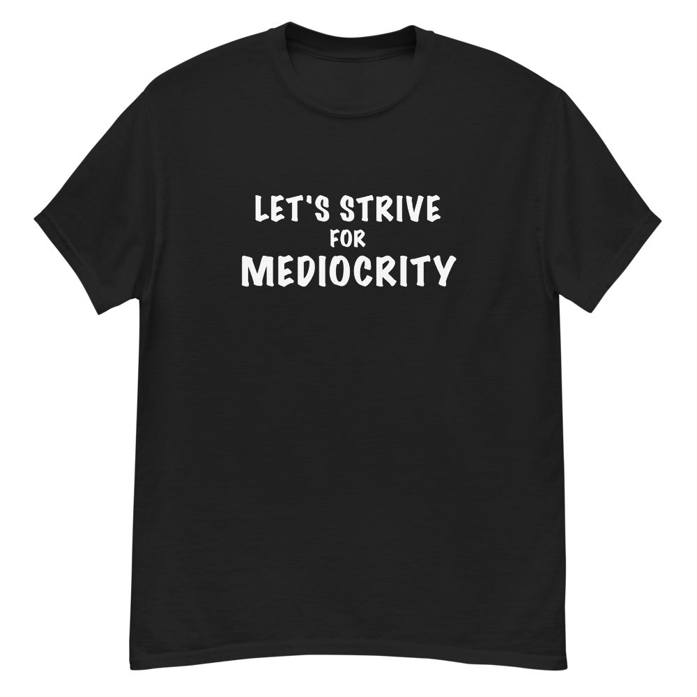 "Let's strive for mediocity" printed on a black unisex classic tee laying on a flat surface