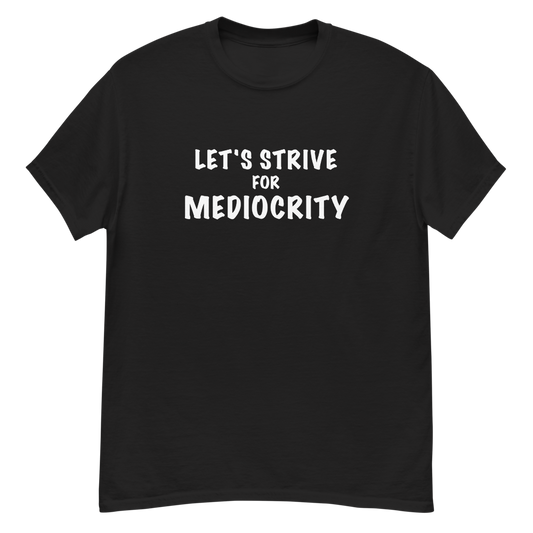 "Let's strive for mediocity" printed on a black unisex classic tee laying on a flat surface