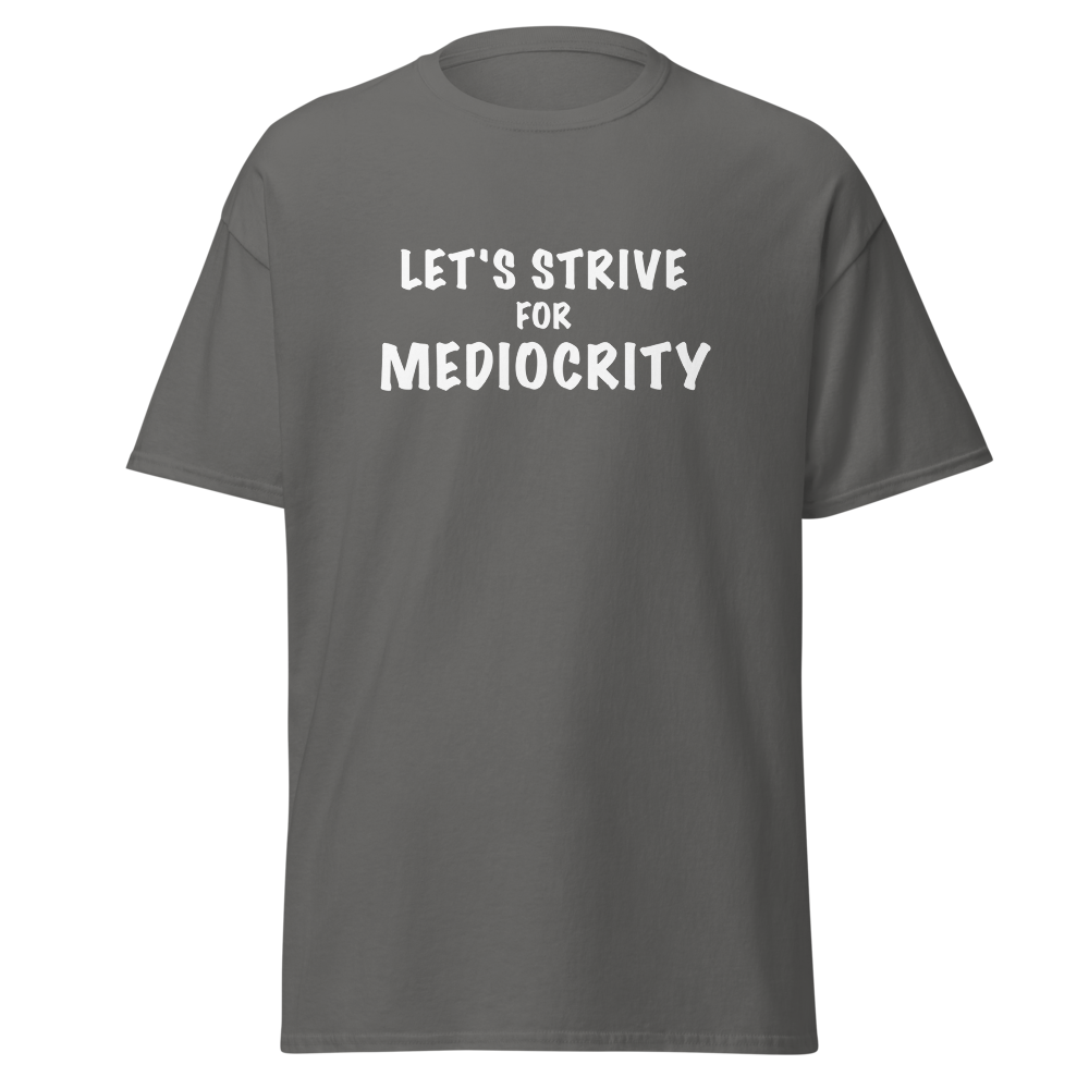 "Let's strive for mediocity" printed on a charcoal on an invisible body