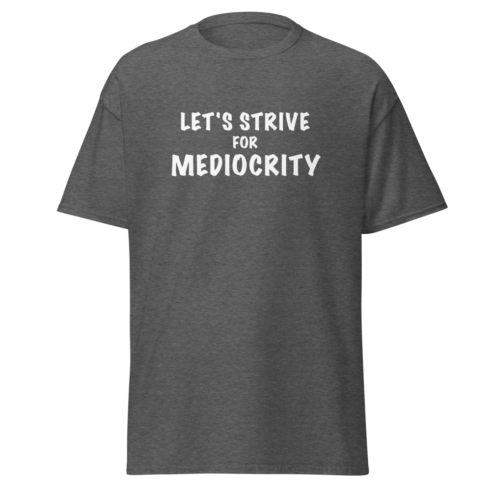 "Let's strive for mediocity" printed on a dark heather on an invisible body