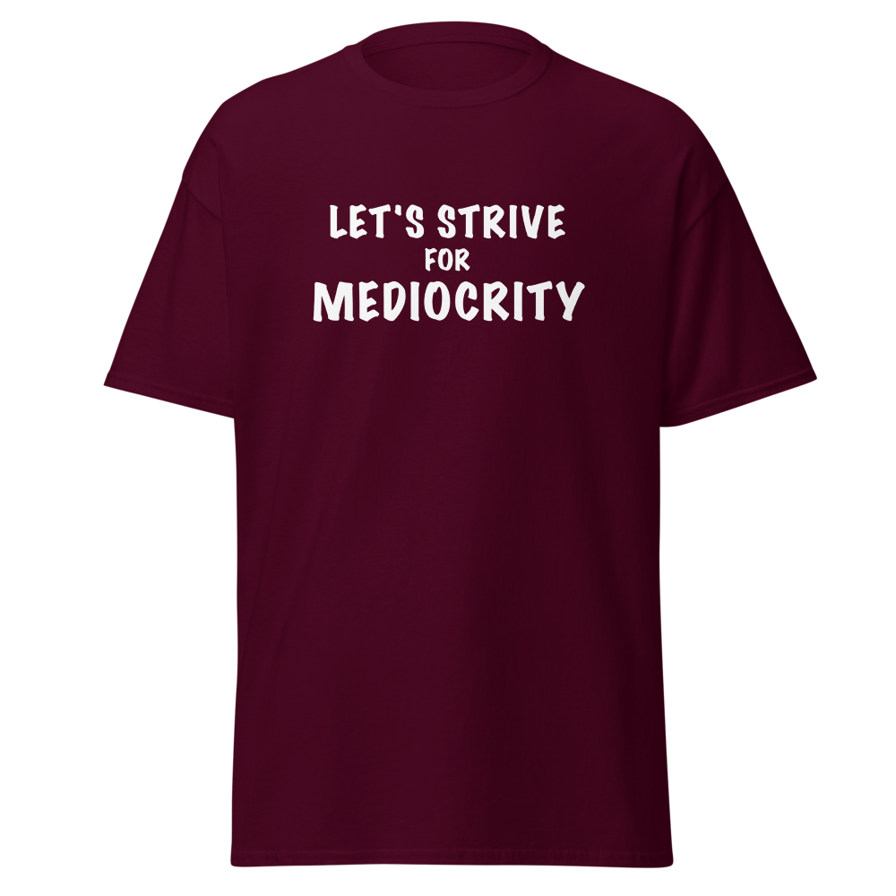 "Let's strive for mediocity" printed on a maroon on an invisible body