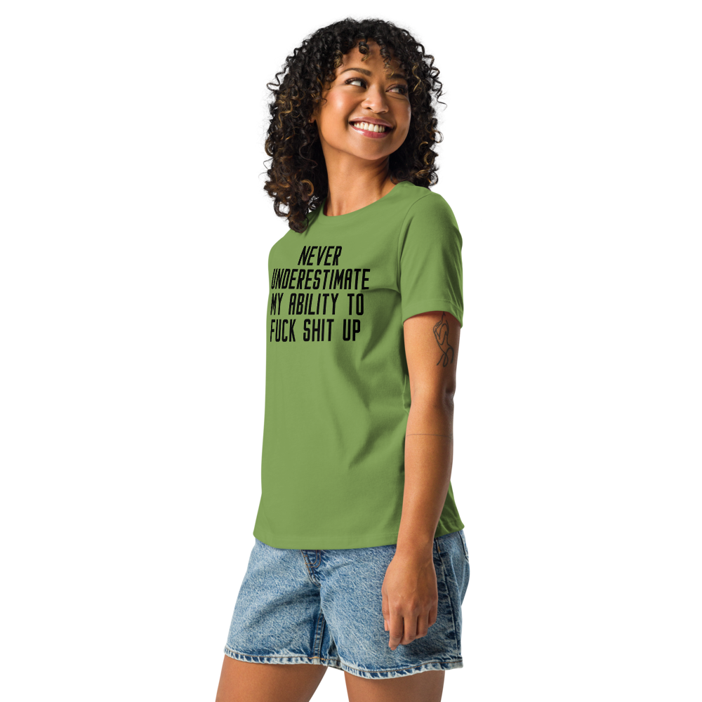 "Never Understimate My Ability To Fuck Shit Up" printed on a leaf women's relaxed t-shirt worn by a female