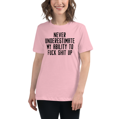 "Never Understimate My Ability To Fuck Shit Up" printed on a pink women's relaxed t-shirt worn by a female