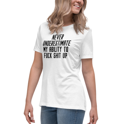 "Never Understimate My Ability To Fuck Shit Up" printed on a white women's relaxed t-shirt worn by a female