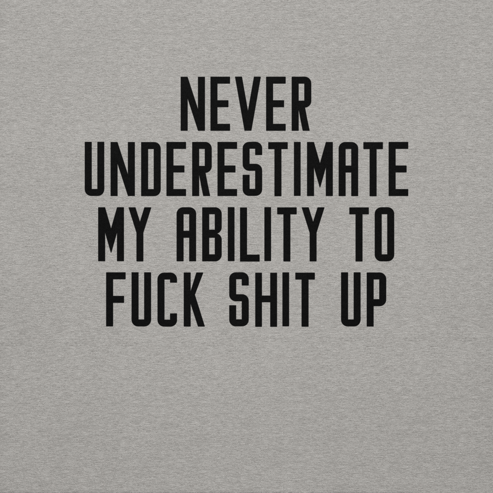 "Never Understimate My Ability To Fuck Shit Up" printed on a carbon grey background