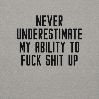 "Never Understimate My Ability To Fuck Shit Up" printed on a carbon grey background