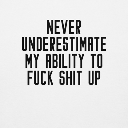 "Never Understimate My Ability To Fuck Shit Up" printed on a white background
