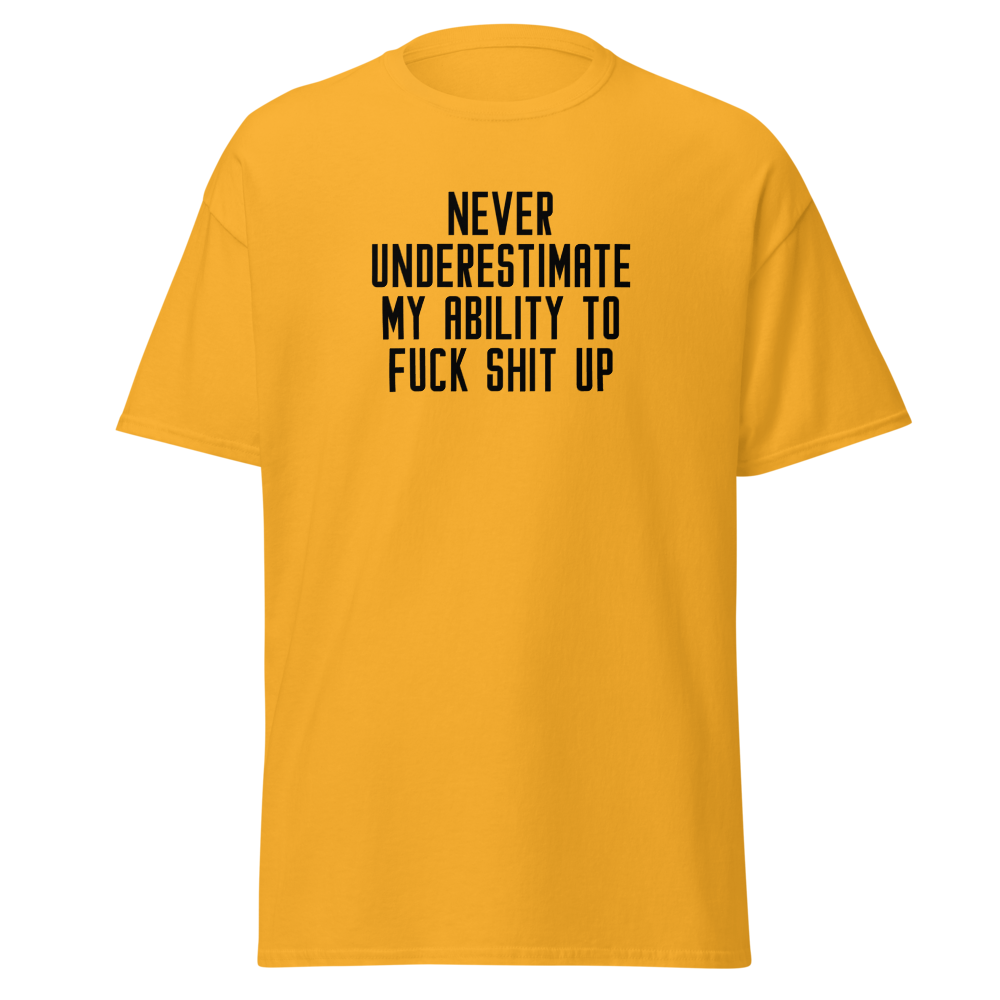 "Never Understimate My Ability To Fuck Shit Up" printed on a gold on an invisible body
