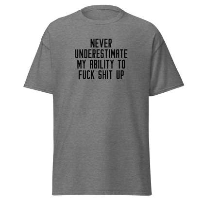 "Never Understimate My Ability To Fuck Shit Up" printed on a graphite heather unisex classic tee laying on a flat surface