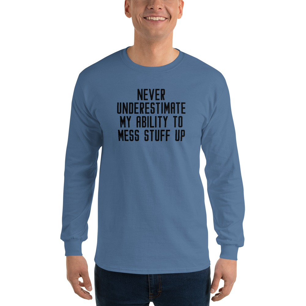"Never Understimate My Ability To Mess Stuff Up" printed on a indigo blue men's long sleeve shirt worn by a male