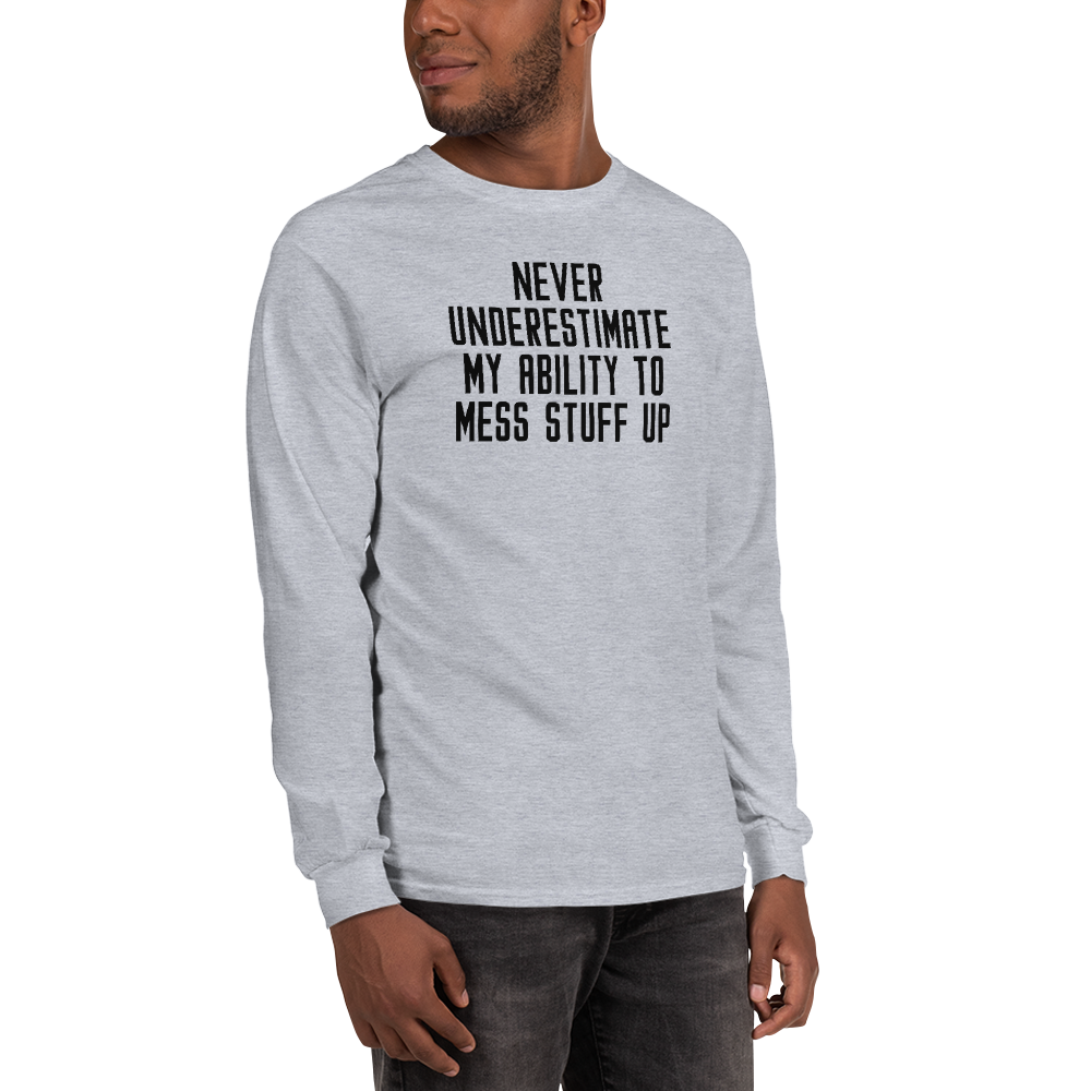 "Never Understimate My Ability To Mess Stuff Up" printed on a sport grey men's long sleeve shirt worn by a male