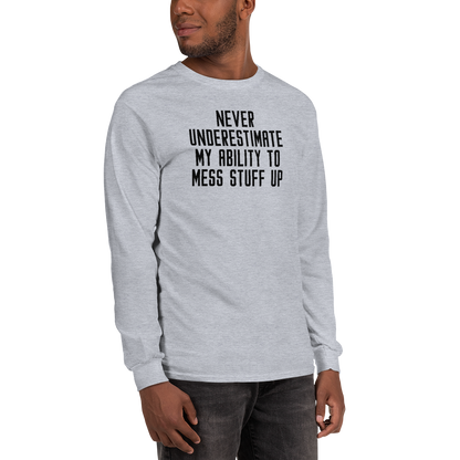 "Never Understimate My Ability To Mess Stuff Up" printed on a sport grey men's long sleeve shirt worn by a male