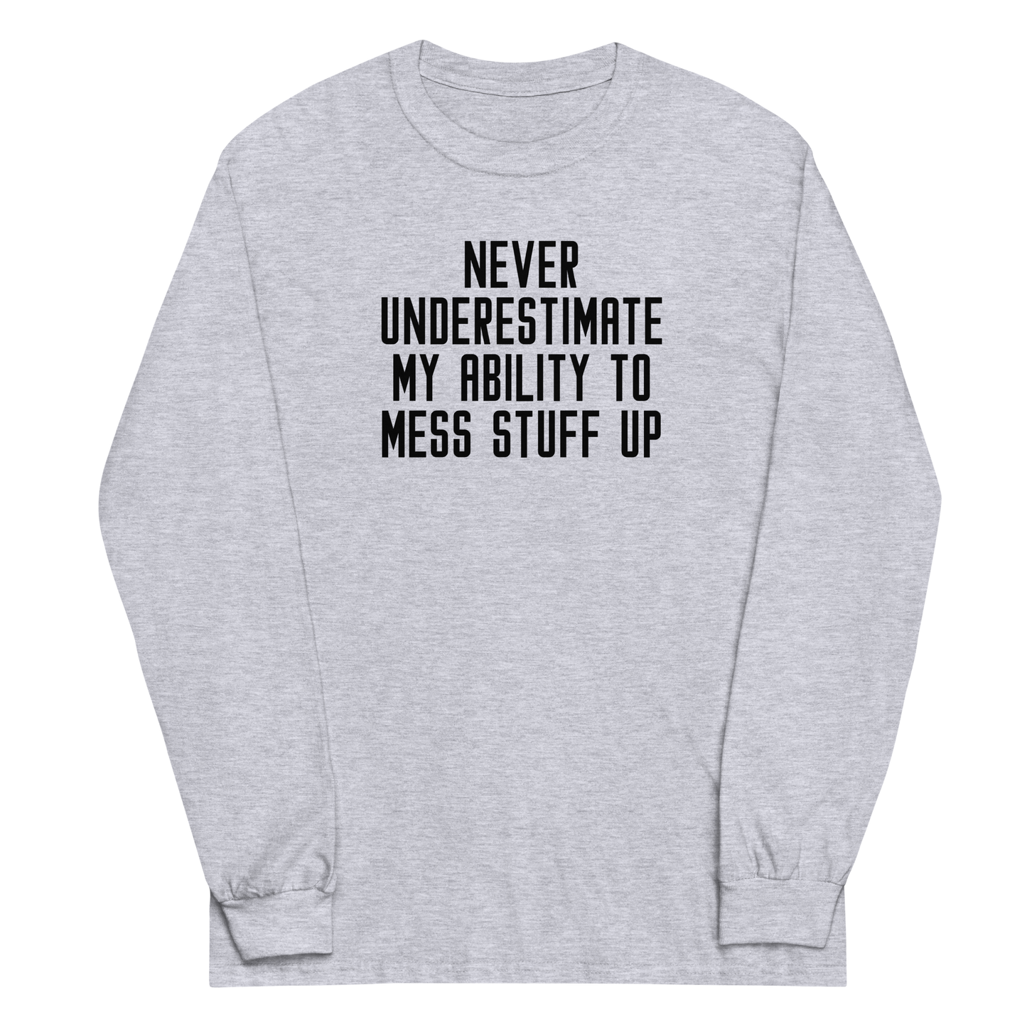 "Never Understimate My Ability To Mess Stuff Up" printed on a sport grey men's long sleeve shirt laying on a flat surface