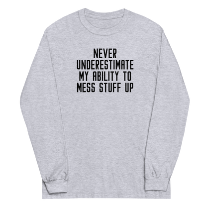 "Never Understimate My Ability To Mess Stuff Up" printed on a sport grey men's long sleeve shirt laying on a flat surface