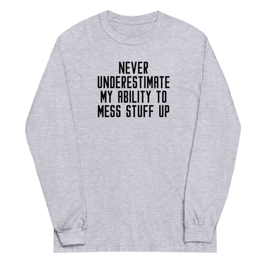 "Never Understimate My Ability To Mess Stuff Up" printed on a sport grey men's long sleeve shirt laying on a flat surface