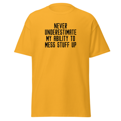 "Never Understimate My Ability To Mess Stuff Up" printed on a gold on an invisible body