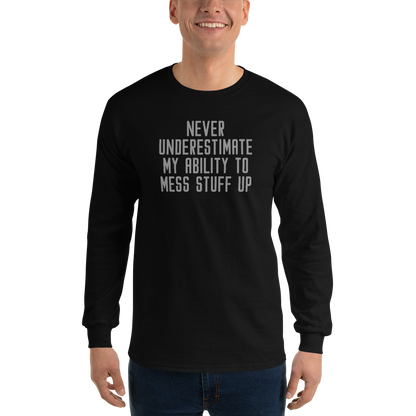 "Never Understimate My Ability To Mess Stuff Up" printed on a black men's long sleeve shirt worn by a male