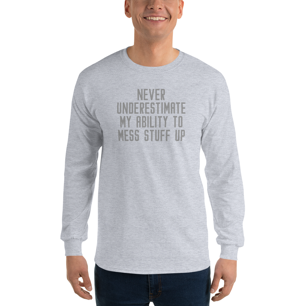 "Never Understimate My Ability To Mess Stuff Up" printed on a sport grey men's long sleeve shirt worn by a male