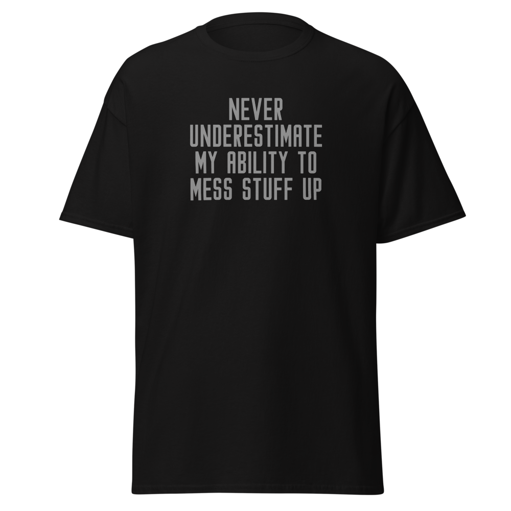 "Never Understimate My Ability To Mess Stuff Up" printed on a black on an invisible body