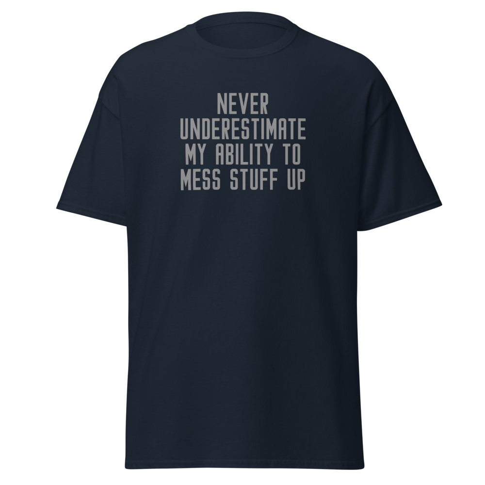 "Never Understimate My Ability To Mess Stuff Up" printed on a navy on an invisible body