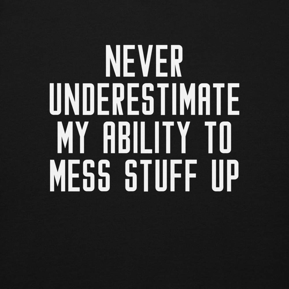 "Never Understimate My Ability To Mess Stuff Up" printed on a black background