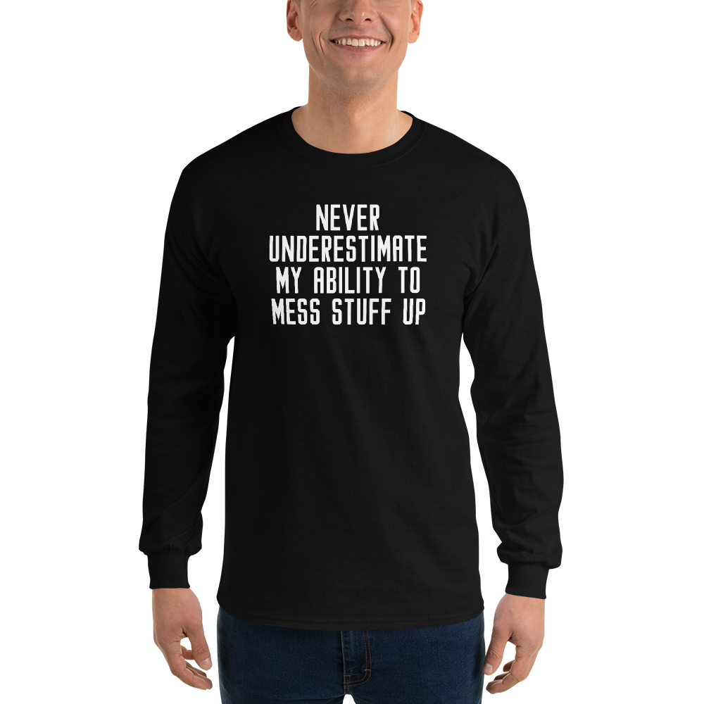 "Never Understimate My Ability To Mess Stuff Up" printed on a black men's long sleeve shirt worn by a male