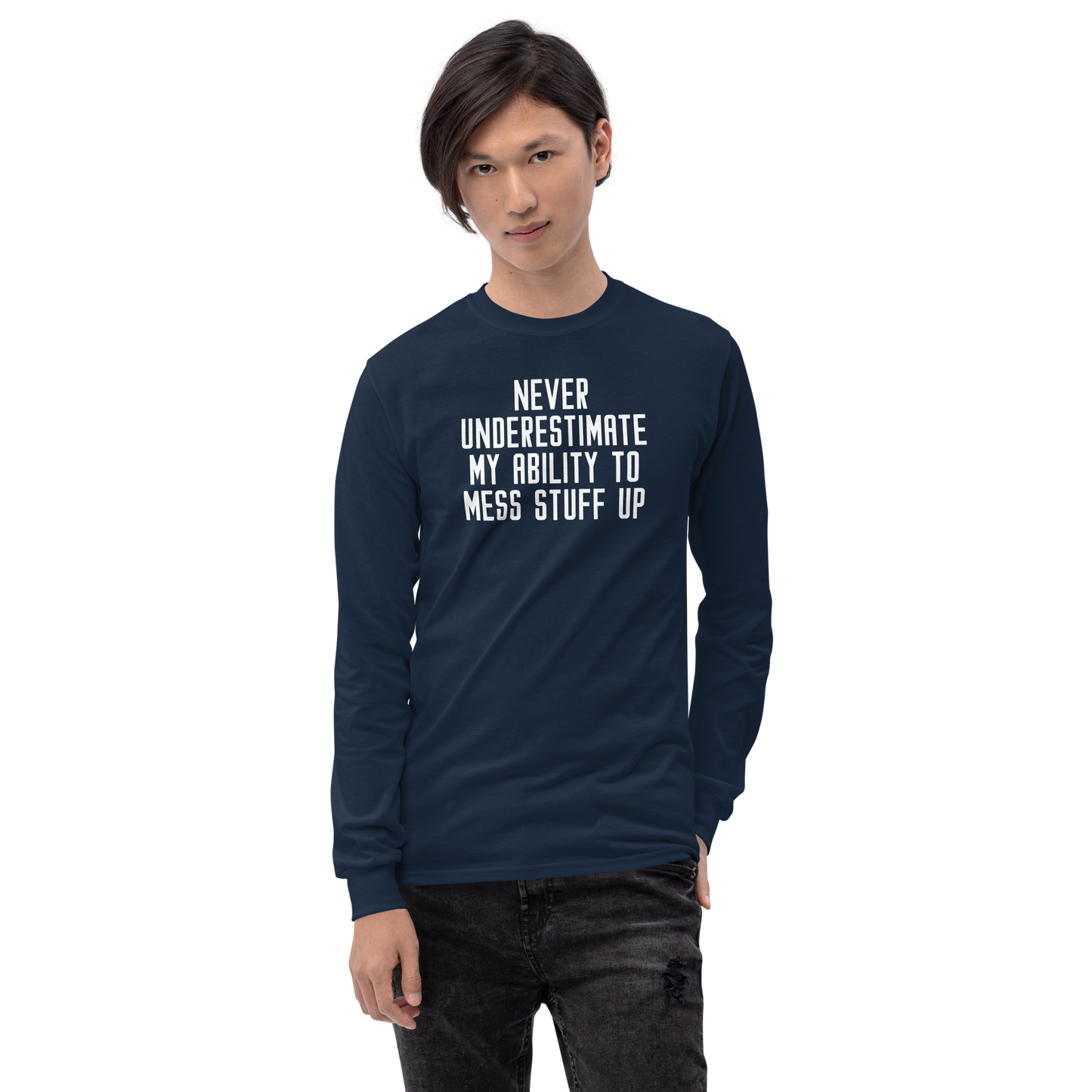 "Never Understimate My Ability To Mess Stuff Up" printed on a navy men's long sleeve shirt worn by a male
