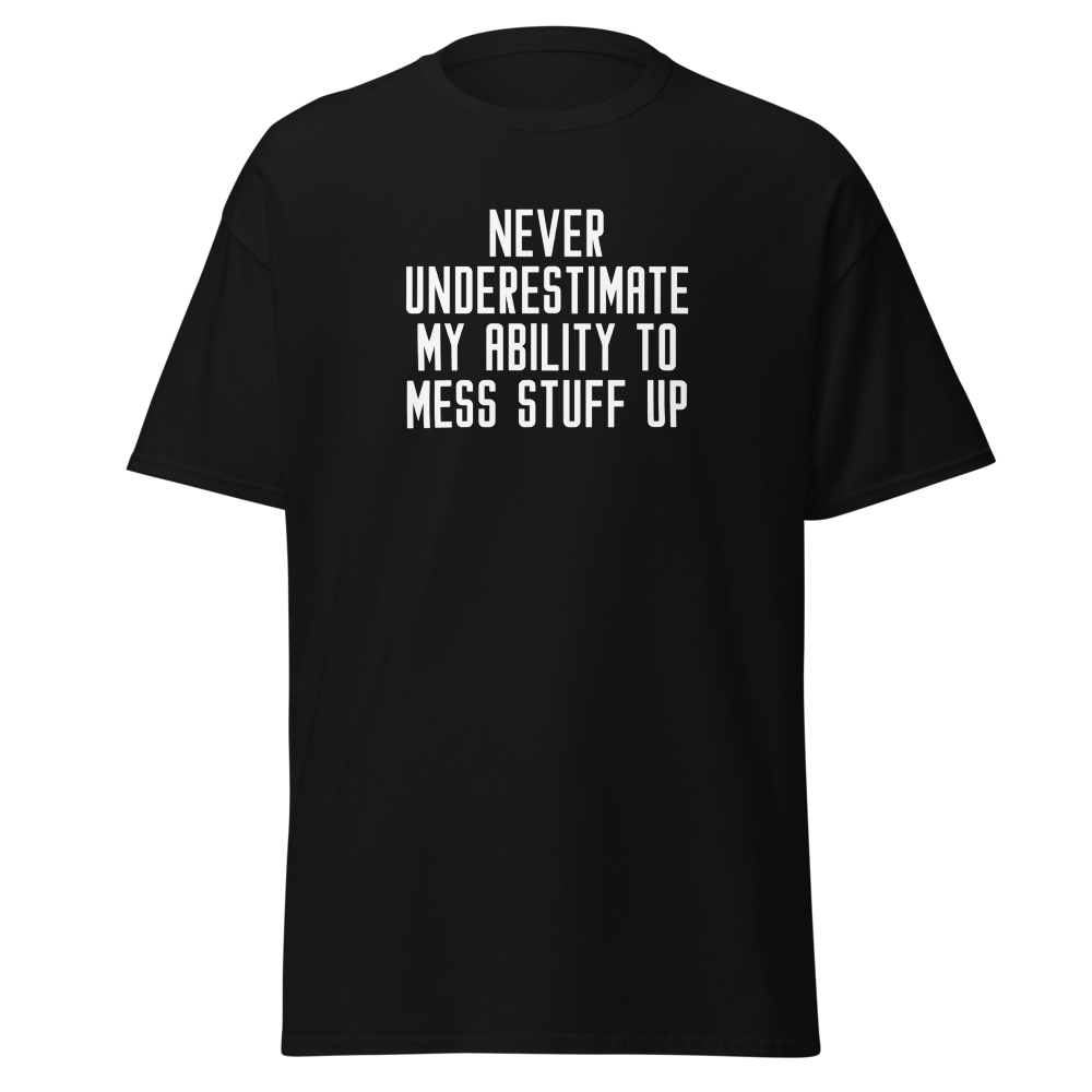 "Never Understimate My Ability To Mess Stuff Up" printed on a black on an invisible body