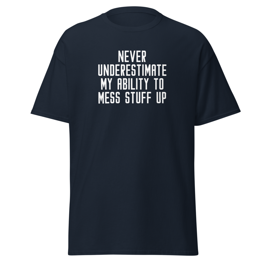 "Never Understimate My Ability To Mess Stuff Up" printed on a navy on an invisible body