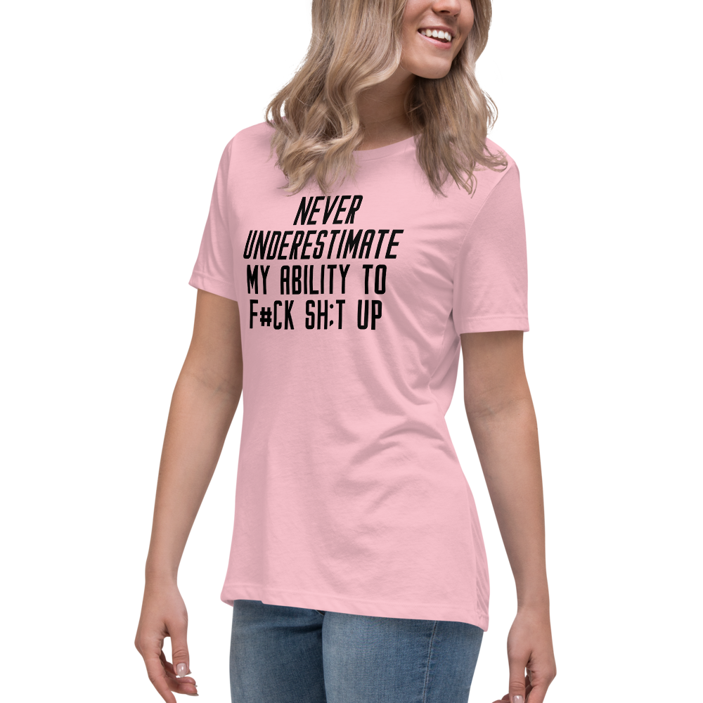 "Never Understimate My Ability To F#Ck Sh:t Up" printed on a pink women's relaxed t-shirt worn by a female