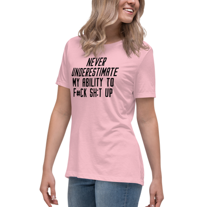"Never Understimate My Ability To F#Ck Sh:t Up" printed on a pink women's relaxed t-shirt worn by a female