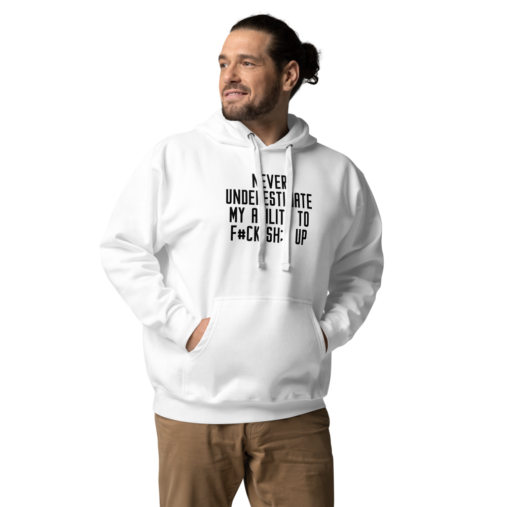 "Never Understimate My Ability To F#Ck Sh:t Up" printed on a white unisex hoodie worn by a male