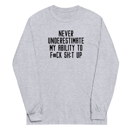 "Never Understimate My Ability To F#Ck Sh:t Up" printed on a sport grey men's long sleeve shirt laying on a flat surface