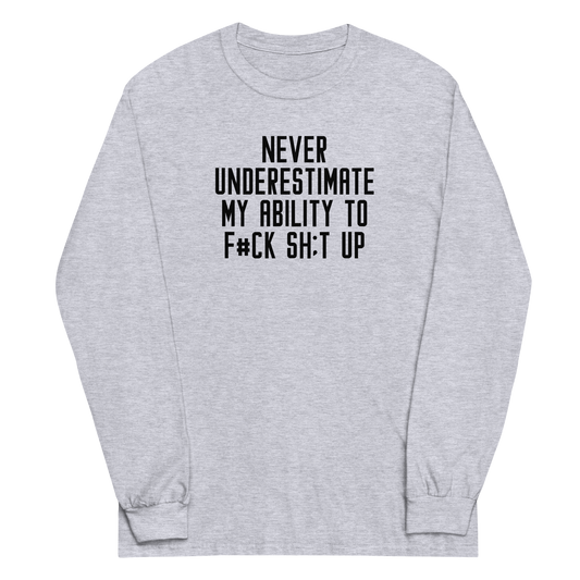 "Never Understimate My Ability To F#Ck Sh:t Up" printed on a sport grey men's long sleeve shirt laying on a flat surface