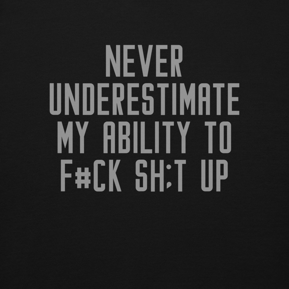 "Never Understimate My Ability To F#Ck Sh:t Up" printed on a black background