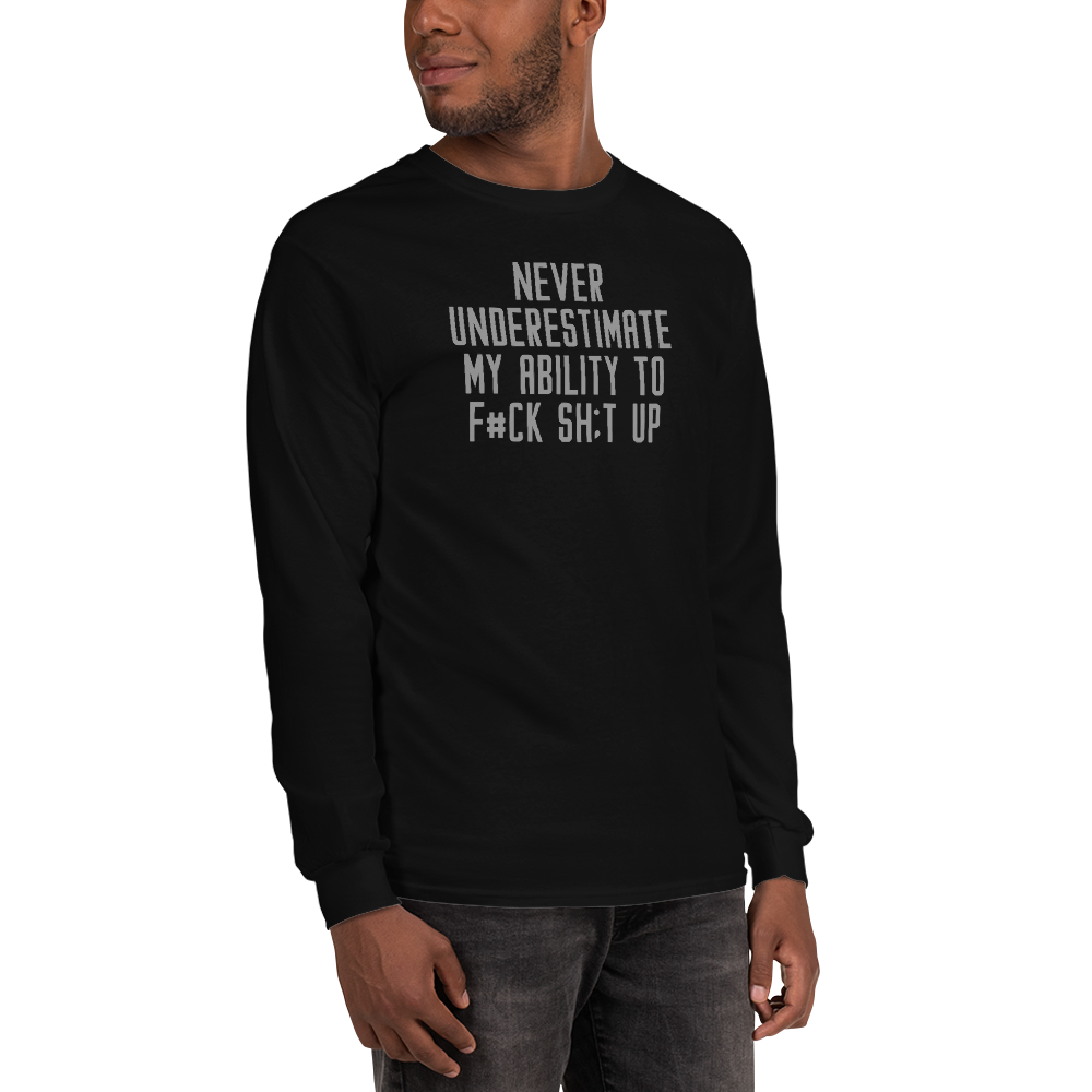 "Never Understimate My Ability To F#Ck Sh:t Up" printed on a black men's long sleeve shirt worn by a male