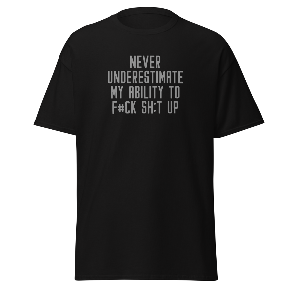 "Never Understimate My Ability To F#Ck Sh:t Up" printed on a black on an invisible body