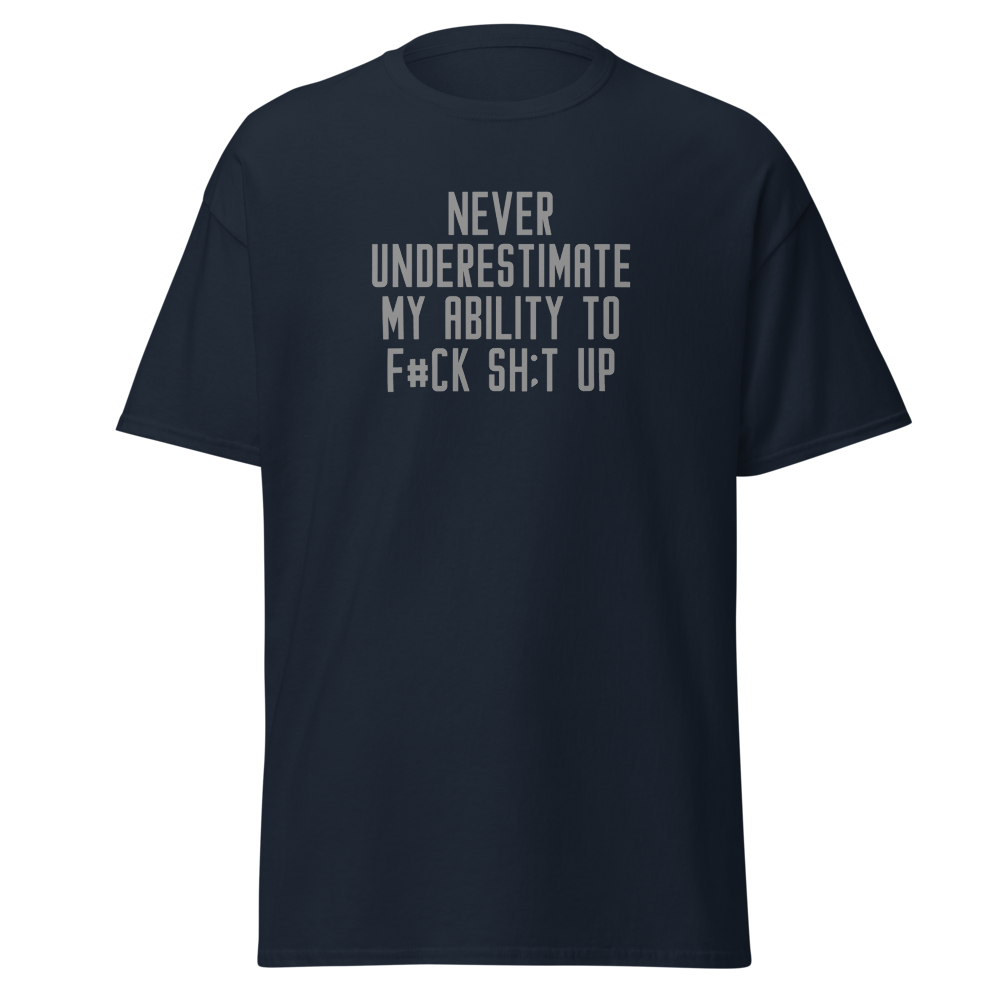 "Never Understimate My Ability To F#Ck Sh:t Up" printed on a navy unisex classic tee laying on a flat surface