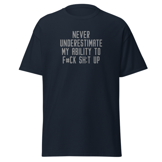 "Never Understimate My Ability To F#Ck Sh:t Up" printed on a navy unisex classic tee laying on a flat surface